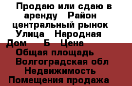 Продаю или сдаю в аренду › Район ­ центральный рынок › Улица ­ Народная  › Дом ­ 60Б › Цена ­ 5 000 000 › Общая площадь ­ 312 - Волгоградская обл. Недвижимость » Помещения продажа   